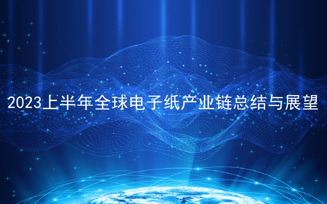 半年報(bào) | 2023上半年全球電子紙產(chǎn)業(yè)鏈總結(jié)與展望