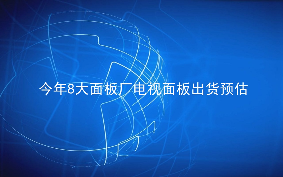 TrendForce：今年8大面板廠電視面板出貨預(yù)估