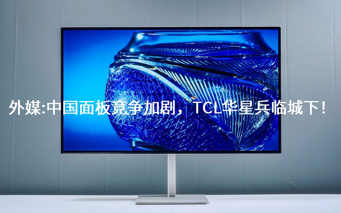 外媒：中國面板競爭加劇，TCL華星兵臨城下！